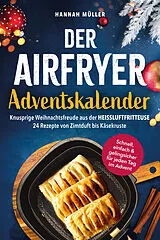 Der Airfryer-Adventskalender: Knusprige Weihnachtsfreude aus der Heißluftfritteuse - 24 Rezepte von Zimtduft bis Käsekruste - Schnell, einfach & gelingsicher für jeden Tag im Advent von Hannah Müller