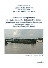 eBook (epub) L'industrialisation par le bas : une autre passerelle de la construction du développement économique au Cameroun de Joseph Gabriel Elong, Denis Retaillé, Amélie-Emmanuelle Mayi