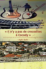 eBook (epub) Il n'y a pas de crocodiles   Cocody: Anthropologie de la communication musicale en C te d'Ivoire de Aghi Bahi