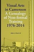 Couverture cartonnée Visual Arts in Cameroon. A Genealogy of Non-formal Training 1976-2014 de Annette Schemmel