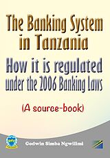 eBook (epub) The Banking System in Tanzania: How it is Regulated under the 2006 Banking Laws (a Source Book) de Godwin Simba Ngwilimi