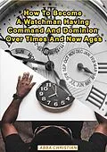 E-Book (epub) How To Become A Watchman Having Command And Dominion Over Times And New Ages von Abba Christian