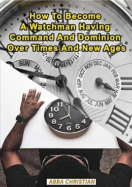 E-Book (epub) How To Become A Watchman Having Command And Dominion Over Times And New Ages von Abba Christian