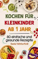 Kochen für Kleinkinder ab 1 Jahr - 80 einfache und gesunde Rezepte von Daniel Winterfeld
