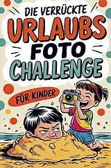 Kartonierter Einband Die verrückte Urlaubsfoto Challenge für Kinder von Tobias Klein