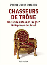 Broché Chasseurs de trône : une seule obsession, régner : de Napoléon à ibn Saoud de Pascal Dayez-Burgeon