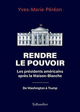 Broché Rendre le pouvoir : les présidents américains après la Maison-Blanche : de Washington à Trump de Yves-Marie Péréon