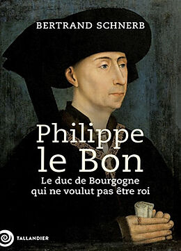 Broché Philippe le Bon : le duc de Bourgogne qui ne voulut pas être roi de Bertrand Schnerb