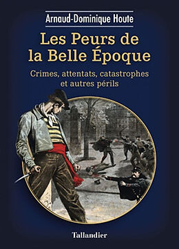 Broché Les peurs de la Belle Epoque : crimes, attentats, catastrophes et autres périls de Arnaud-Dominique Houte