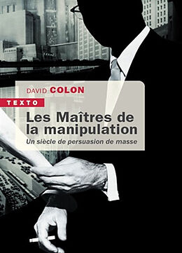 Broché Les maîtres de la manipulation : un siècle de persuasion de masse de David Colon