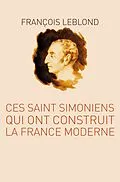 E-Book (epub) Ces Saint Simoniens qui ont construit la France moderne von Leblond Francois Leblond