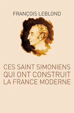 E-Book (epub) Ces Saint Simoniens qui ont construit la France moderne von Leblond Francois Leblond