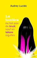 E-Book (epub) La lumiere ne fait pas de bruit, sauf en talons aiguilles von Lucido Audrey Lucido