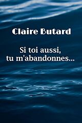 eBook (epub) Si toi aussi, tu m'abandonnes... de Butard Claire BUTARD