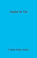 E-Book (epub) Aimer la Vie von Aubry Claude Marc Aubry