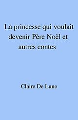 eBook (epub) La princesse qui voulait devenir Pere Noel et autres contes de de Lune Claire de Lune