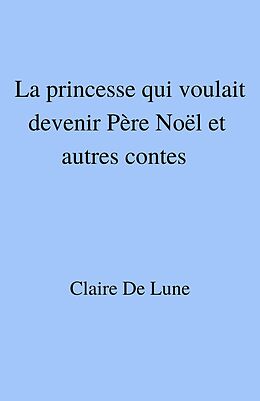 eBook (epub) La princesse qui voulait devenir Pere Noel et autres contes de de Lune Claire de Lune