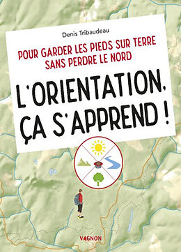 Broché L'orientation, ça s'apprend ! : pour garder les pieds sur terre sans perdre le Nord de Denis Tribaudeau