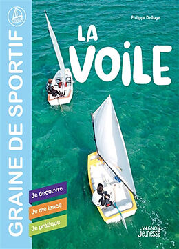 Broché La voile : je découvre, je me lance, je pratique de Philippe Delhaye