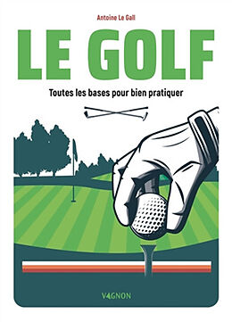 Broché Le golf : toutes les bases pour bien pratiquer de Antoine Le Gall