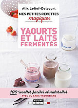 Broché Mes petites recettes magiques yaourts et laits fermentés : 100 recettes faciles et naturelles avec ou sans yaourtière de Alix Lefief-Delcourt
