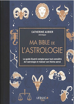 Broché Ma bible de l'astrologie : le guide illustré complet pour tout connaître de l'astrologie et réaliser son thème astral de Catherine Aubier