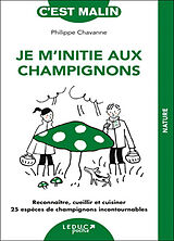 Broché Je m'initie aux champignons : reconnaître, cueillir et cuisiner 25 espèces de champignons incontournables de Philippe Chavanne