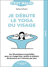 Broché Je débute le yoga du visage : les 34 pratiques essentielles pour un visage lisse, tonifié et éclatant de jeunesse en ... de Sylvie Lefranc