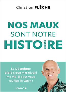 Broché Nos maux sont notre histoire : le décodage biologique m'a révélé ma vie, il peut vous révéler la vôtre ! de Christian Flèche