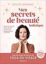 Broché Mes secrets de beauté holistique : yoga du visage, face-taping, nutrition, énergétique chinoise de Sylvie Lefranc