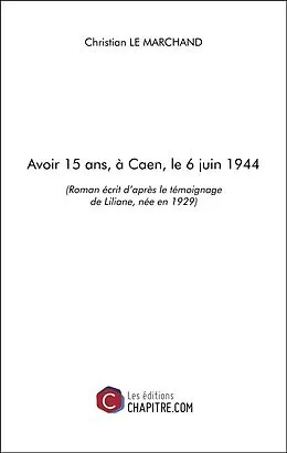 E-Book (epub) Avoir 15 ans, à Caen, le 6 juin 1944 von Le Marchand Christian Le Marchand