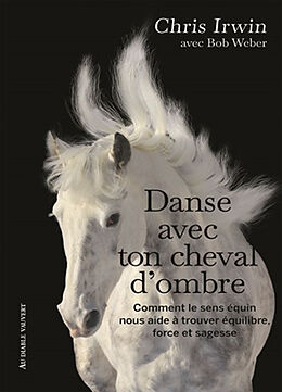 Broché Danse avec ton cheval d'ombre : comment le sens équin nous aide à trouver équilibre, force et sagesse : un guide de d... de Chris Irwin