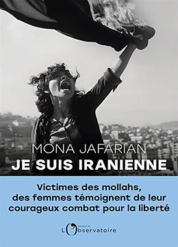 Broché Je suis iranienne : victimes des mollahs, des femmes témoignent de leur courageux combat pour la liberté de Mona Jafarian