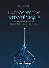 Broché La prospective stratégique : une nouvelle approche pour améliorer la prise de décision de Jérôme Clech