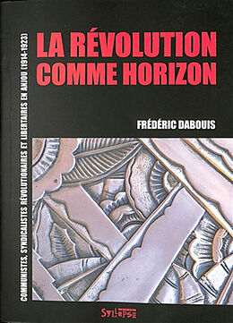 Broché La révolution comme horizon : communistes, syndicalistes révolutionnaires et libertaires en Anjou (1914-1923) de Frédéric Dabouis