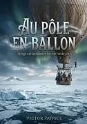 Kartonierter Einband (Kt) Au pôle en ballon - Voyage extraordinaire en cent trente jours von Victor Patrice
