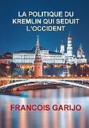 Couverture cartonnée LA POLITIQUE DU KREMLIN QUI SEDUIT L'OCCIDENT de Francois Garijo