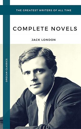 E-Book (epub) London, Jack: The Complete Novels (Oregan Classics) (The Greatest Writers of All Time) von Jack London