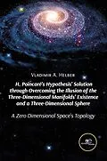 E-Book (epub) H. Poincaré's Hypothesis' Solution through Overcoming the Illusion of the Three-Dimensional Manifolds' Existence and a Three-Dimensional Sphere von A. Helber Vladimir