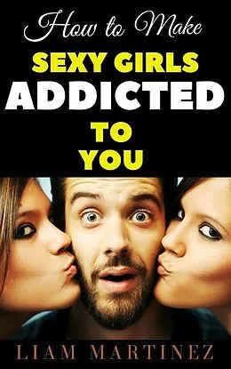 E-Book (epub) How to Make Sexy Girls Addicted to You von Martinez Liam