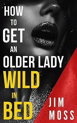 E-Book (epub) How to Get an older Lady Wild in Bed von Moss Jim