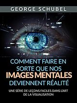 eBook (epub) Comment faire en sorte que nos images mentales deviennent réalité (Traduit) de George Schubel, George Schubel