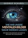 E-Book (epub) Wie wir unsere mentalen Bilder wahr werden lassen (Übersetzt) von George Schubel