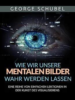 E-Book (epub) Wie wir unsere mentalen Bilder wahr werden lassen (Übersetzt) von George Schubel