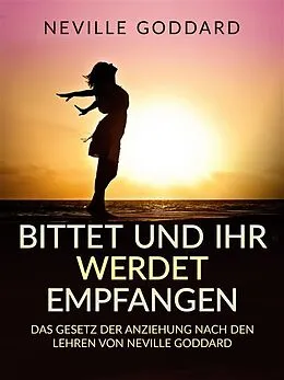 E-Book (epub) Bittet und ihr werdet empfangen (Übersetzt) von Neville Goddard