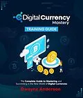 E-Book (epub) Digital Currency Mastery Training Guide von Dwayne Anderson