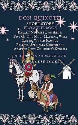E-Book (epub) Don Quixote Short Story From The Book Ballet Stories For Kids: Five of the Most Magical, Well Loved, World Famous Ballets, Specially Chosen and Adapted Into Children's Stories von Melanie Voland, Rosa Voland, Treehouse Books