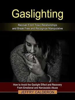 E-Book (epub) Gaslighting: Recover From Toxic Relationships and Break Free and Recognize Manipulative von Jeffry Calderon