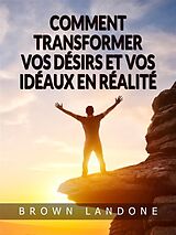 eBook (epub) Comment transformer vos désirs et vos idéaux en réalité (Traduit) de Brown Landone