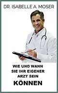 E-Book (epub) Wie und wann sie ihr eigener arzt sein Können (Übersetzt) von Isabelle A. Moser